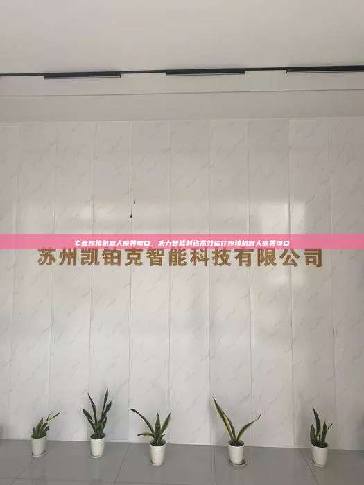 專業焊接機器人保養項目，助力智能制造高效運行焊接機器人保養項目