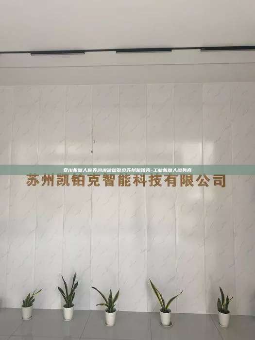 安川機器人保養潤滑油加多少蘇州凱鉑克-工業機器人服務商