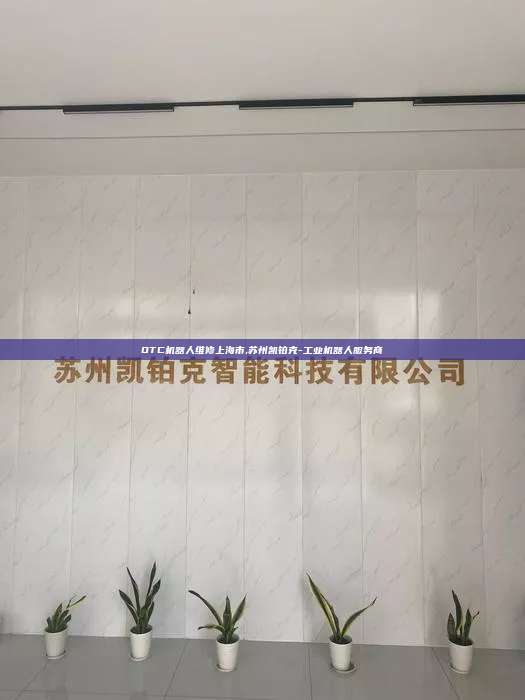 OTC機器人維修上海市,蘇州凱鉑克-工業機器人服務商