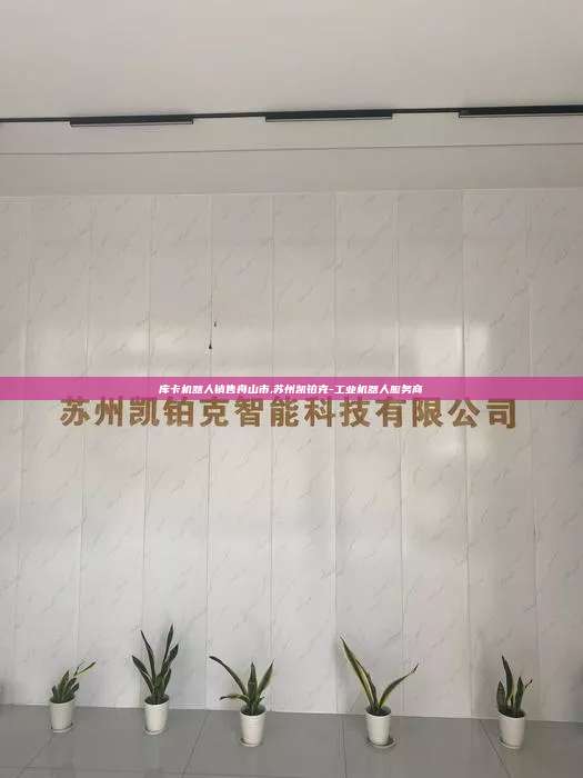 庫卡機器人銷售舟山市,蘇州凱鉑克-工業機器人服務商