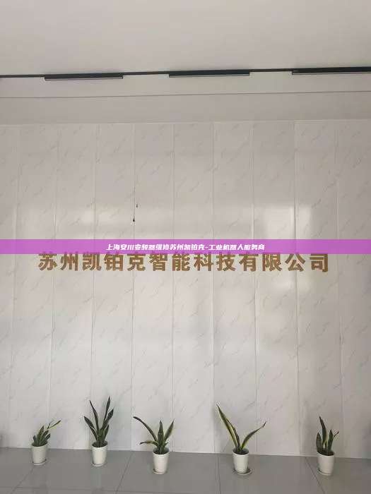 上海安川變頻器維修蘇州凱鉑克-工業(yè)機(jī)器人服務(wù)商