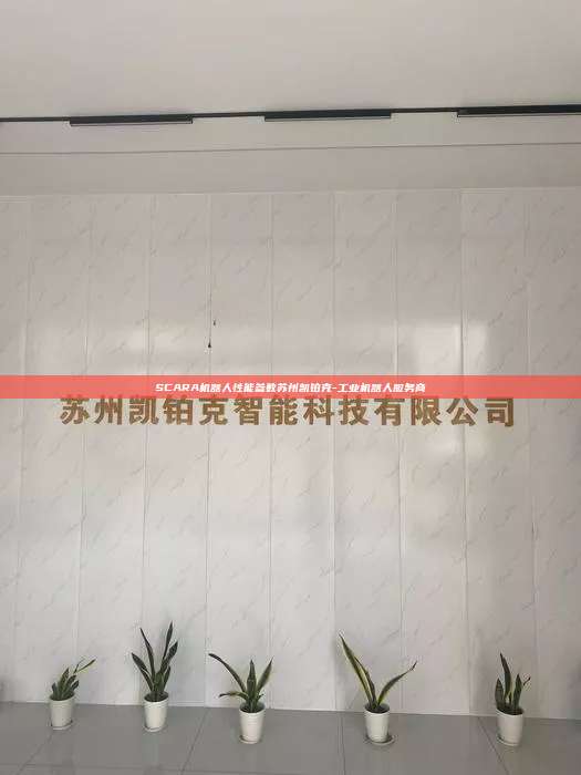 SCARA機器人性能參數蘇州凱鉑克-工業機器人服務商