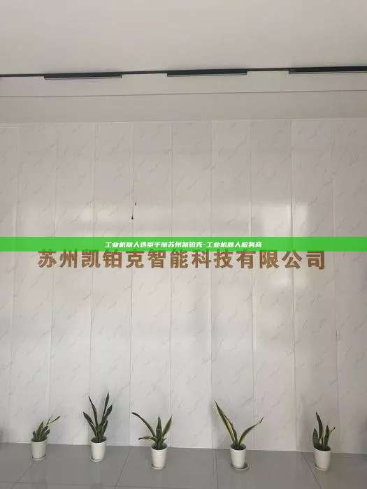 工業機器人選型手冊蘇州凱鉑克-工業機器人服務商