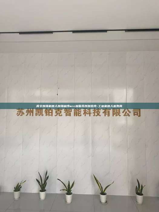 庫卡焊接機器人焊接程序arc報警蘇州凱鉑克-工業(yè)機器人服務(wù)商