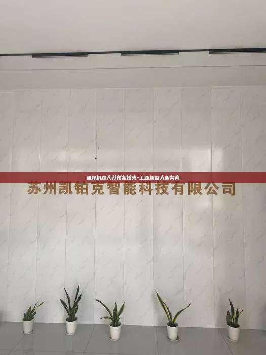 弧焊機(jī)器人蘇州凱鉑克-工業(yè)機(jī)器人服務(wù)商