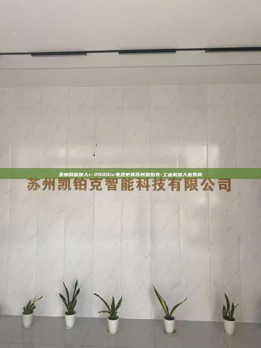 發那科機器人r-2000ic電池更換蘇州凱鉑克-工業機器人服務商