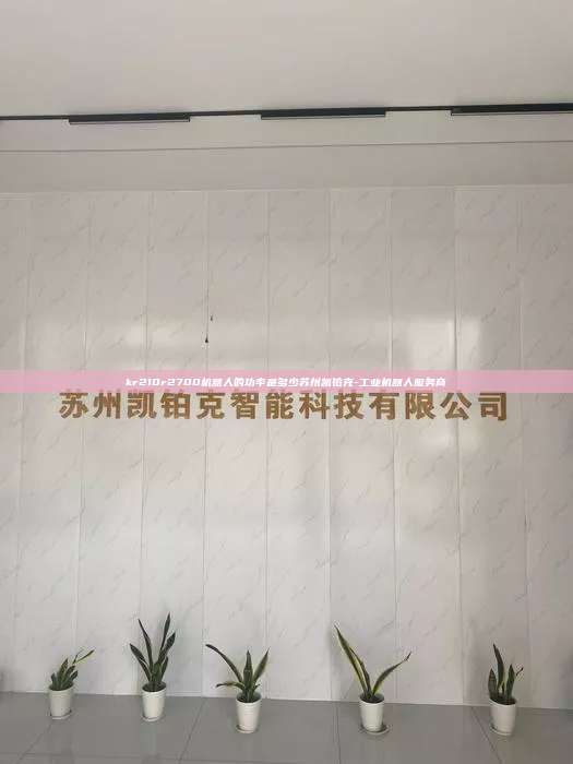 kr210r2700機(jī)器人的功率是多少蘇州凱鉑克-工業(yè)機(jī)器人服務(wù)商