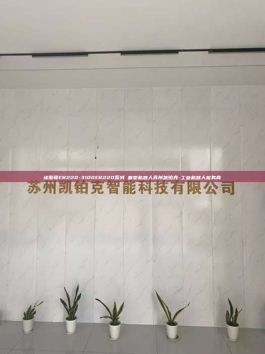 埃斯頓ER220-3100ER220系列 重型機器人蘇州凱鉑克-工業機器人服務商
