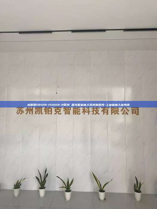 埃斯頓ER12B-1510ER-B系列 高性能機器人蘇州凱鉑克-工業(yè)機器人服務商