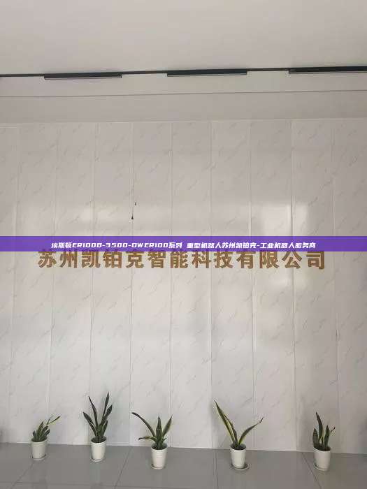 埃斯頓ER100B-3500-DWER100系列 重型機器人蘇州凱鉑克-工業(yè)機器人服務(wù)商