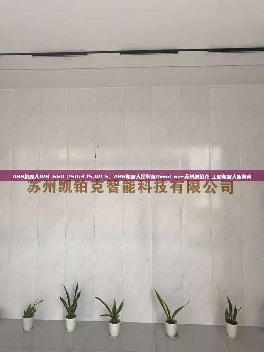 ABB機器人IRB 660-250/3.15,IRC5、ABB機器人控制柜OmniCore蘇州凱鉑克-工業(yè)機器人服務(wù)商