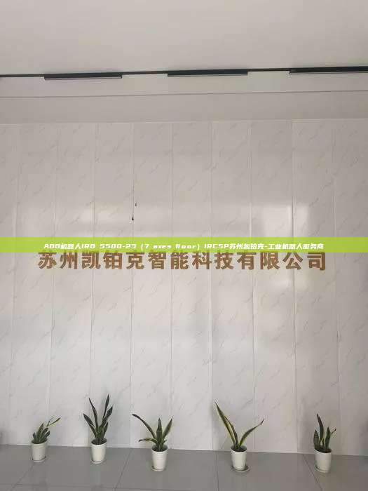 ABB機器人IRB 5500-23（7 axes floor）IRC5P蘇州凱鉑克-工業(yè)機器人服務(wù)商