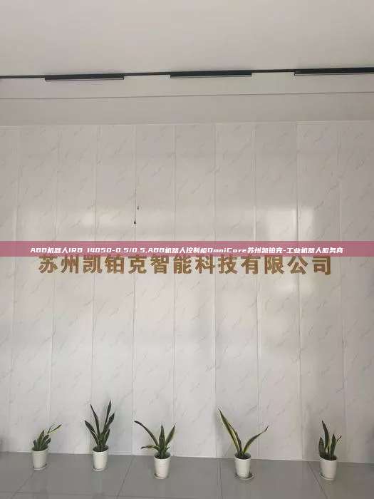 ABB機(jī)器人IRB 14050-0.5/0.5,ABB機(jī)器人控制柜OmniCore蘇州凱鉑克-工業(yè)機(jī)器人服務(wù)商
