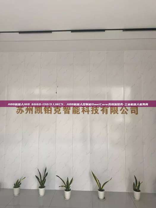ABB機器人IRB 6660-130/3.1,IRC5、ABB機器人控制柜OmniCore蘇州凱鉑克-工業機器人服務商