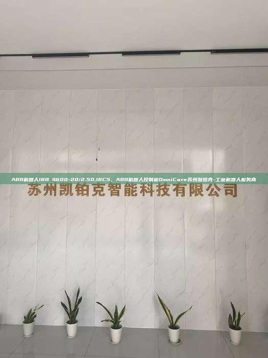 ABB機器人IRB 4600-20/2.50,IRC5、ABB機器人控制柜OmniCore蘇州凱鉑克-工業(yè)機器人服務(wù)商