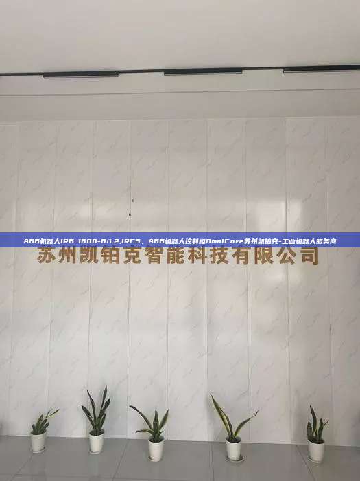 ABB機器人IRB 1600-6/1.2,IRC5、ABB機器人控制柜OmniCore蘇州凱鉑克-工業機器人服務商