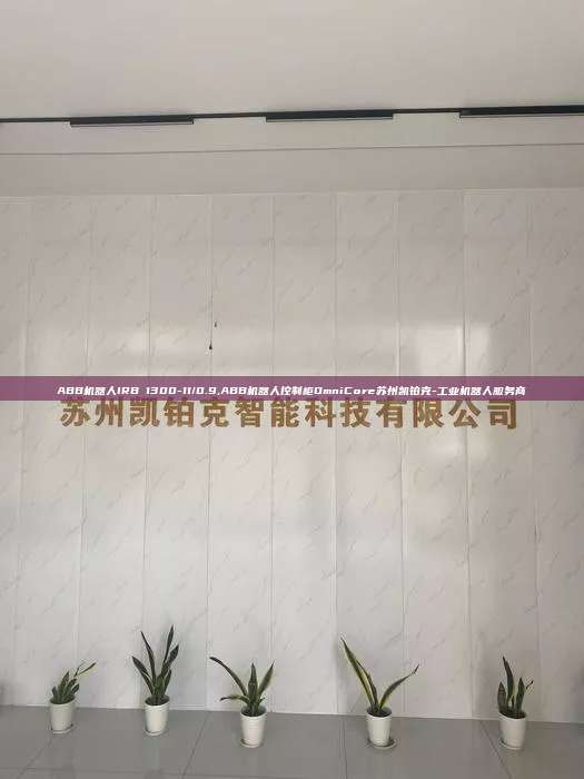 ABB機器人IRB 1300-11/0.9,ABB機器人控制柜OmniCore蘇州凱鉑克-工業機器人服務商