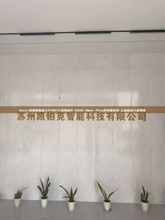 fanuc發那科機器人Pi40iA,控制柜R-30IB Mate Plus蘇州凱鉑克-工業機器人服務商
