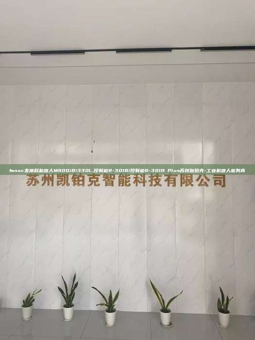 fanuc發那科機器人M900iB/330L,控制柜R-30IB/控制柜R-30IB Plus蘇州凱鉑克-工業機器人服務商