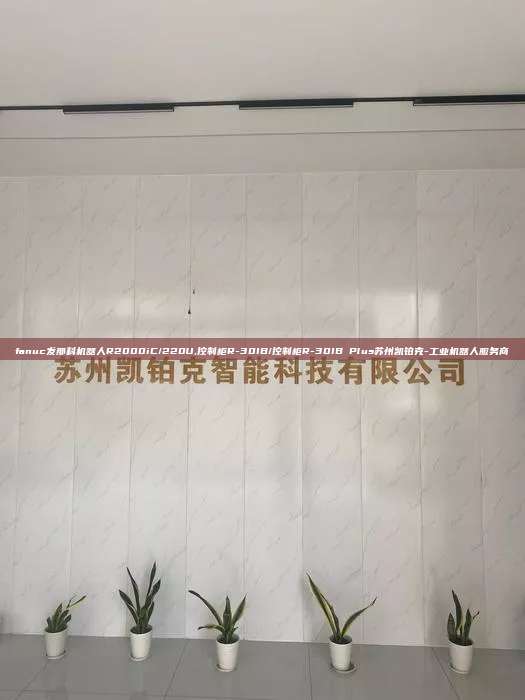 fanuc發那科機器人R2000iC/220U,控制柜R-30IB/控制柜R-30IB Plus蘇州凱鉑克-工業機器人服務商