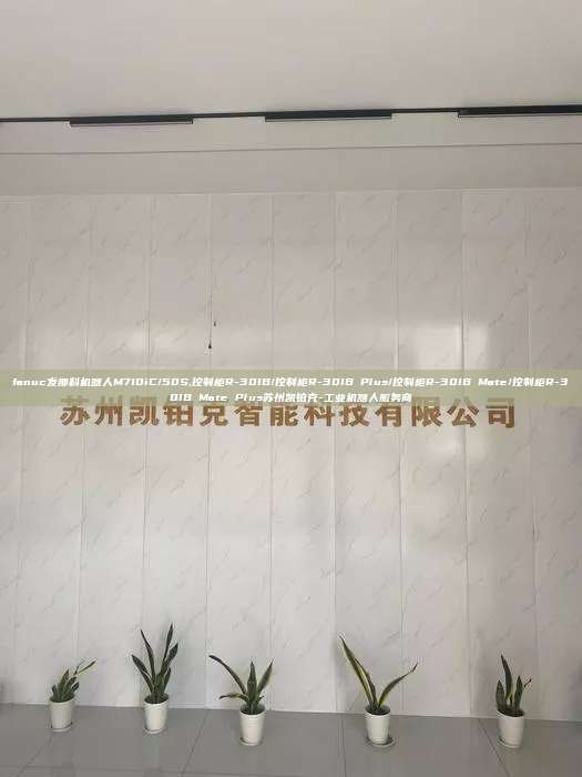 fanuc發(fā)那科機(jī)器人M710iC/50S,控制柜R-30IB/控制柜R-30IB Plus/控制柜R-30IB Mate/控制柜R-30IB Mate Plus蘇州凱鉑克-工業(yè)機(jī)器人服務(wù)商