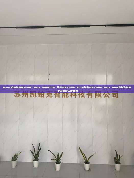 fanuc發(fā)那科機器人ARC Mate 120iD/12L,控制柜R-30IB Plus/控制柜R-30IB Mate Plus蘇州凱鉑克-工業(yè)機器人服務(wù)商