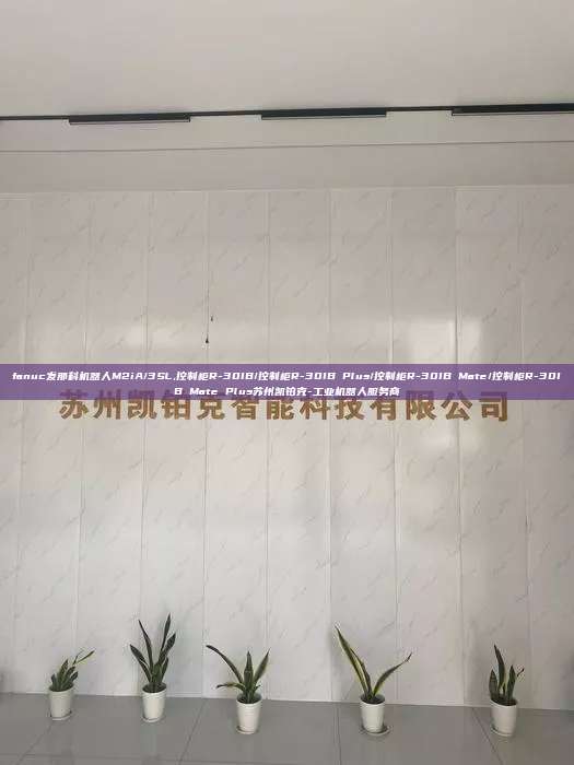 fanuc發那科機器人M2iA/3SL,控制柜R-30IB/控制柜R-30IB Plus/控制柜R-30IB Mate/控制柜R-30IB Mate Plus蘇州凱鉑克-工業機器人服務商
