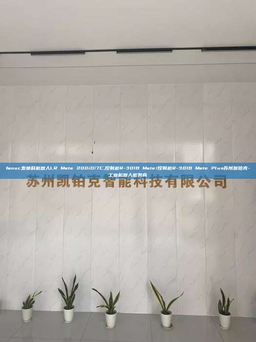 fanuc發那科機器人LR Mate 200iD/7C,控制柜R-30IB Mate/控制柜R-30IB Mate Plus蘇州凱鉑克-工業機器人服務商