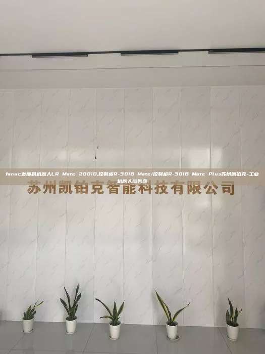 fanuc發那科機器人LR Mate 200iD,控制柜R-30IB Mate/控制柜R-30IB Mate Plus蘇州凱鉑克-工業機器人服務商