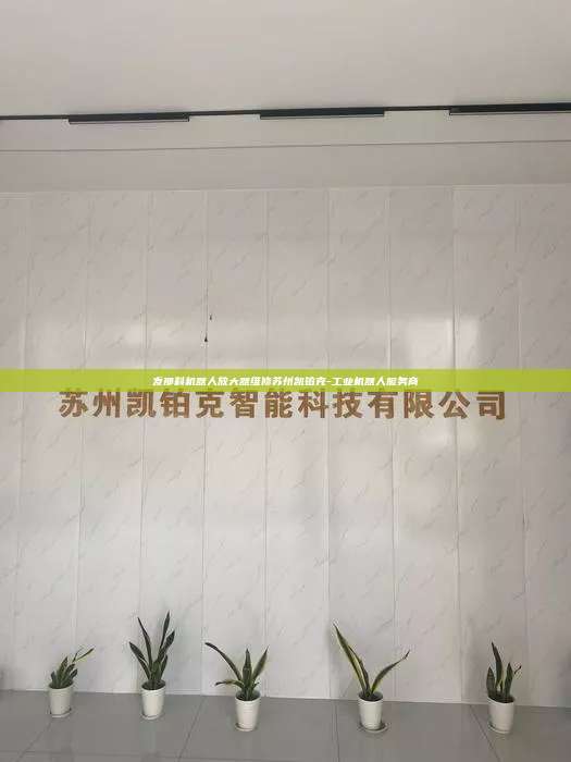 發(fā)那科機(jī)器人放大器維修蘇州凱鉑克-工業(yè)機(jī)器人服務(wù)商