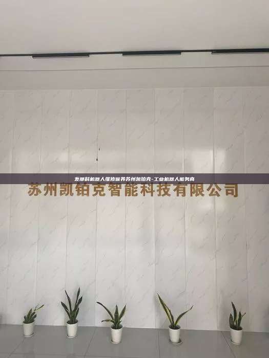發那科機器人維修保養蘇州凱鉑克-工業機器人服務商