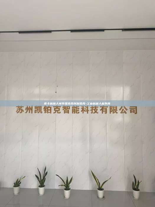庫卡機器人零件維修蘇州凱鉑克-工業機器人服務商