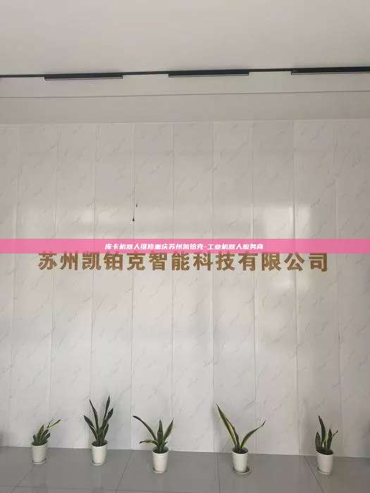 庫卡機器人維修重慶蘇州凱鉑克-工業機器人服務商