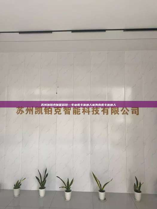 蘇州凱鉑克智能科技—專業(yè)庫卡機(jī)器人服務(wù)商庫卡機(jī)器人