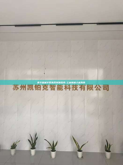 庫卡機械手官網蘇州凱鉑克-工業機器人服務商