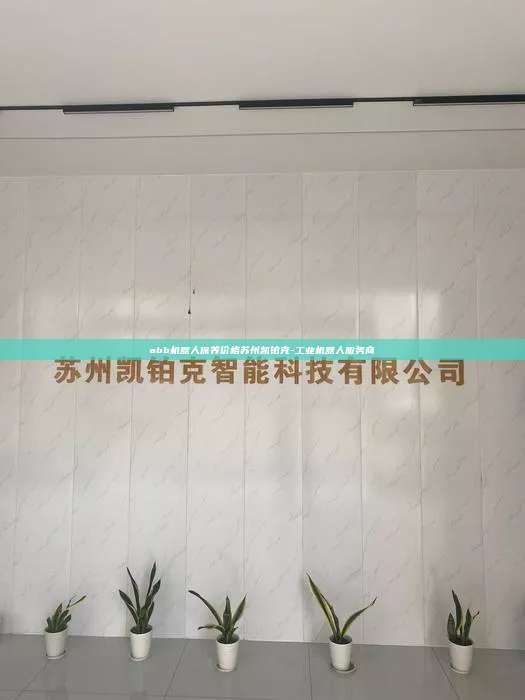 abb機器人保養價格蘇州凱鉑克-工業機器人服務商