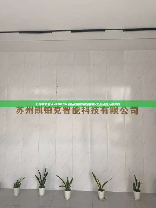 發(fā)那科機(jī)器人r2000ic換油教程蘇州凱鉑克-工業(yè)機(jī)器人服務(wù)商