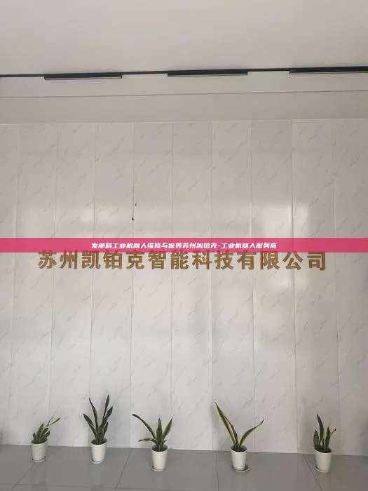 發那科工業機器人維修與保養蘇州凱鉑克-工業機器人服務商