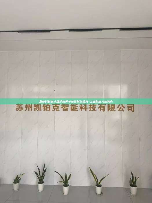 發(fā)那科機(jī)器人維護(hù)保養(yǎng)手冊(cè)蘇州凱鉑克-工業(yè)機(jī)器人服務(wù)商