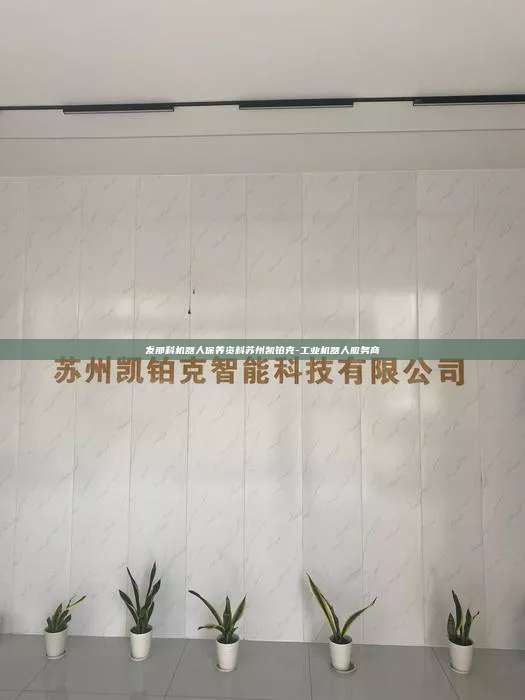 發(fā)那科機(jī)器人保養(yǎng)資料蘇州凱鉑克-工業(yè)機(jī)器人服務(wù)商